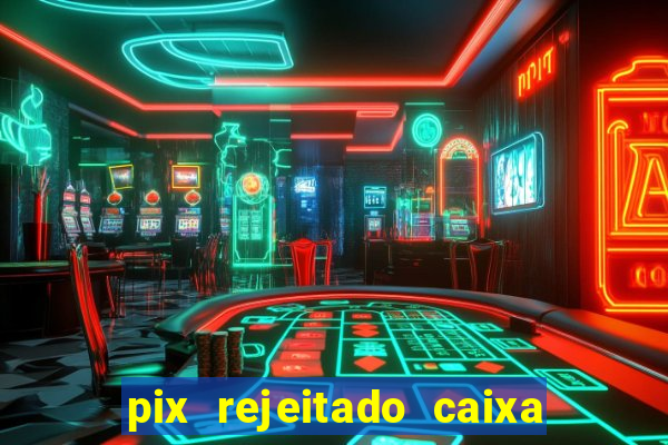 pix rejeitado caixa dinheiro sumiu